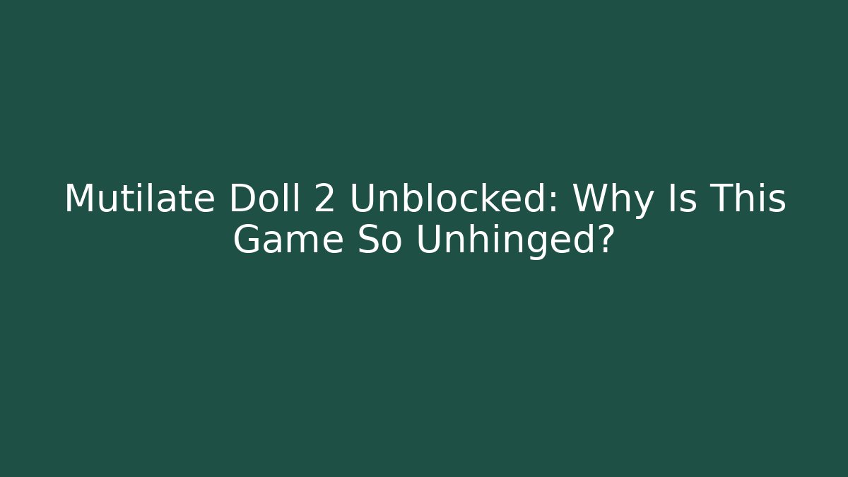 Mutilate Doll 2 Unblocked: Why Is This Game So Unhinged?