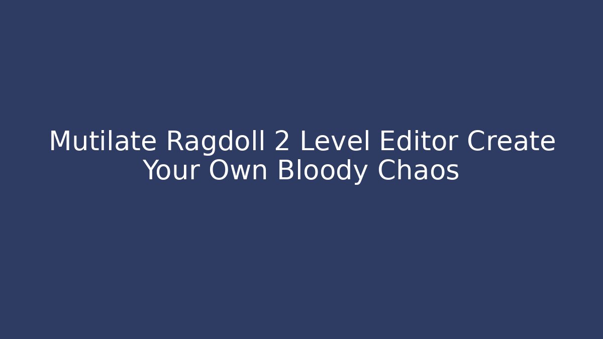 Mutilate Ragdoll 2 Level Editor Create Your Own Bloody Chaos - Create More Assets