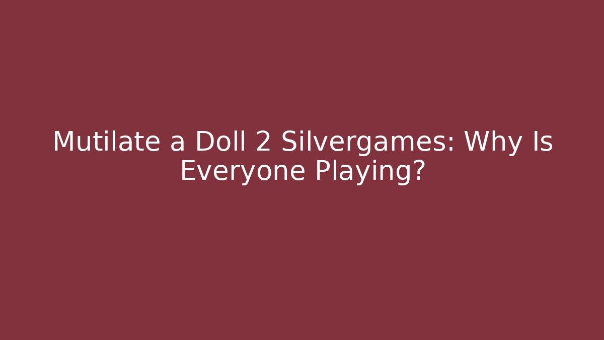 Mutilate a Doll 2 Silvergames: Why Is Everyone Playing? - Create More Assets