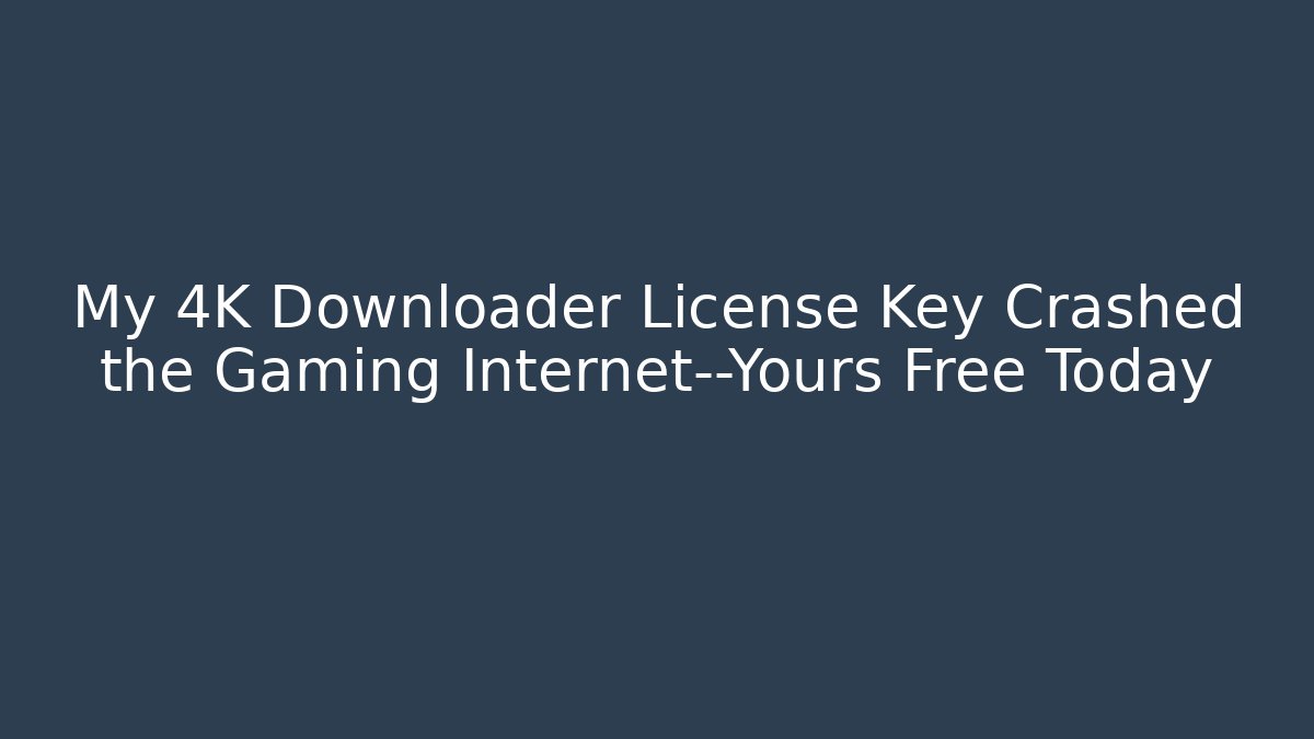 My 4K Downloader License Key Crashed the Gaming Internet—Yours Free Today