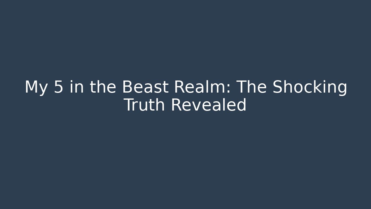 My 5 in the Beast Realm: The Shocking Truth Revealed