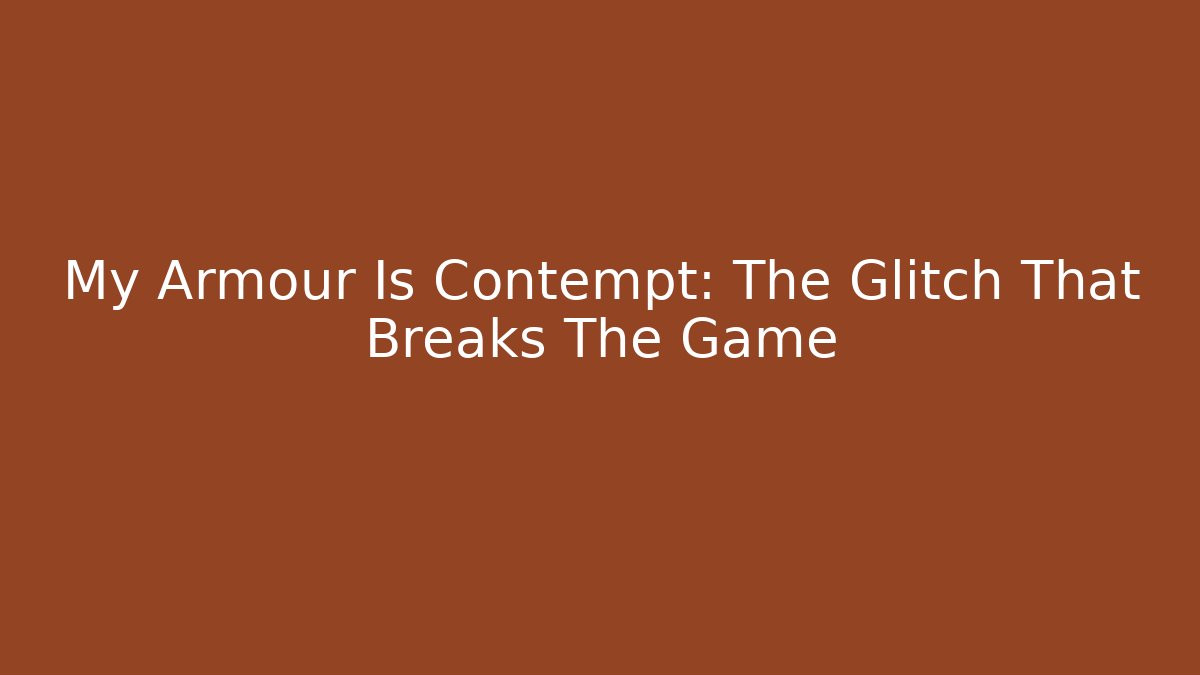 My Armour Is Contempt: The Glitch That Breaks The Game