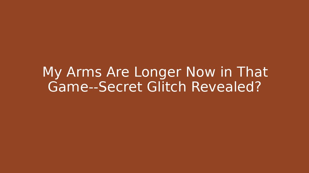 My Arms Are Longer Now in That Game—Secret Glitch Revealed?