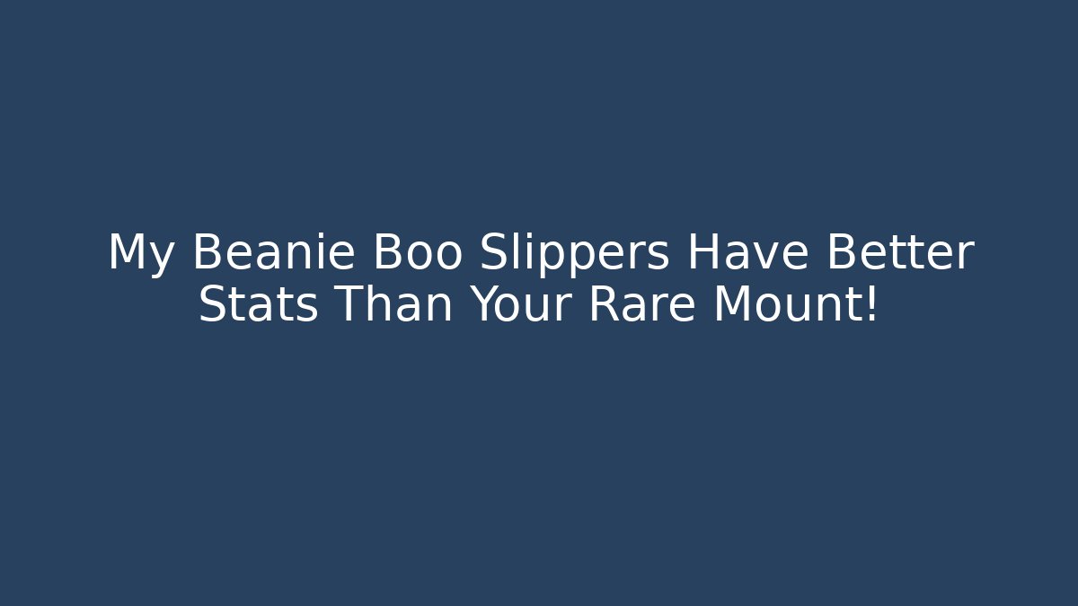 My Beanie Boo Slippers Have Better Stats Than Your Rare Mount!