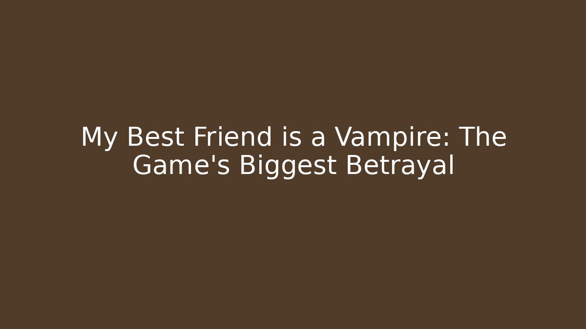 My Best Friend is a Vampire: The Game’s Biggest Betrayal