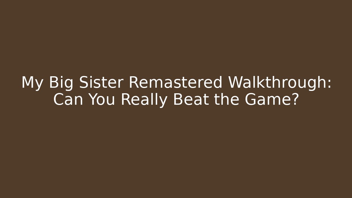 My Big Sister Remastered Walkthrough: Can You Really Beat the Game?