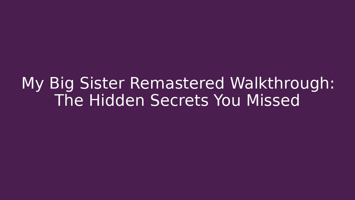 My Big Sister Remastered Walkthrough: The Hidden Secrets You Missed