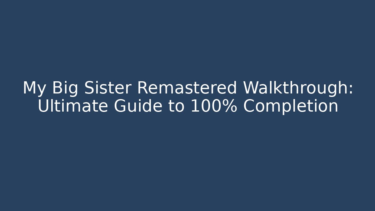 My Big Sister Remastered Walkthrough: Ultimate Guide to 100% Completion