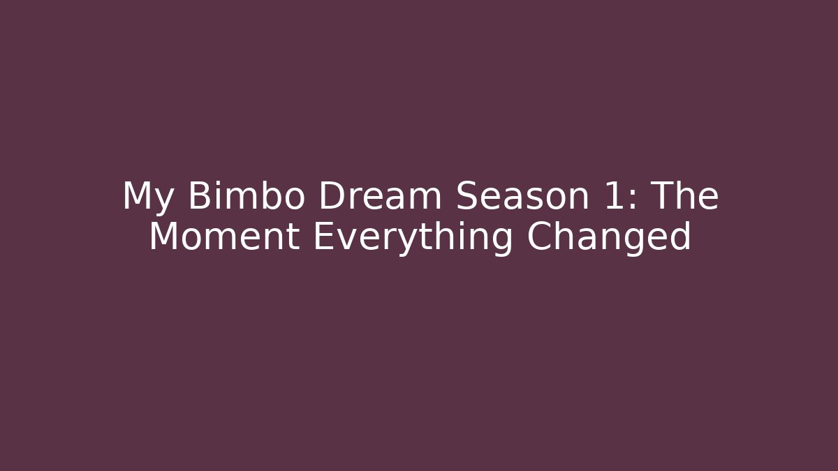 My Bimbo Dream Season 1: The Moment Everything Changed