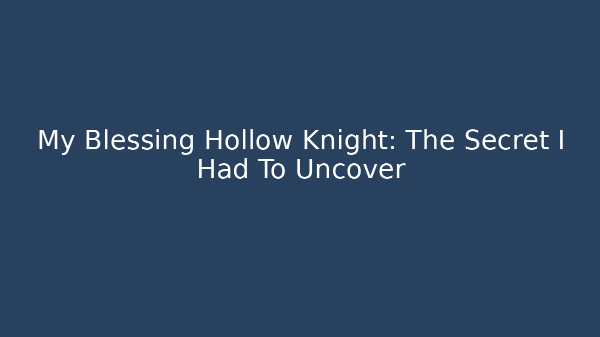 My Blessing Hollow Knight: The Secret I Had To Uncover