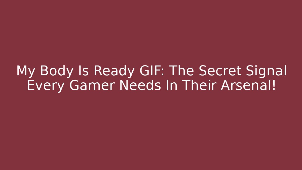 My Body Is Ready GIF: The Secret Signal Every Gamer Needs In Their Arsenal!