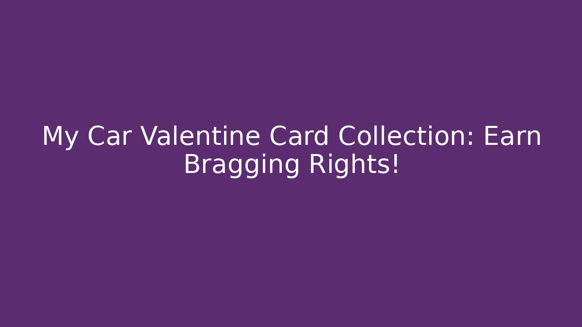 My Car Valentine Card Collection: Earn Bragging Rights!