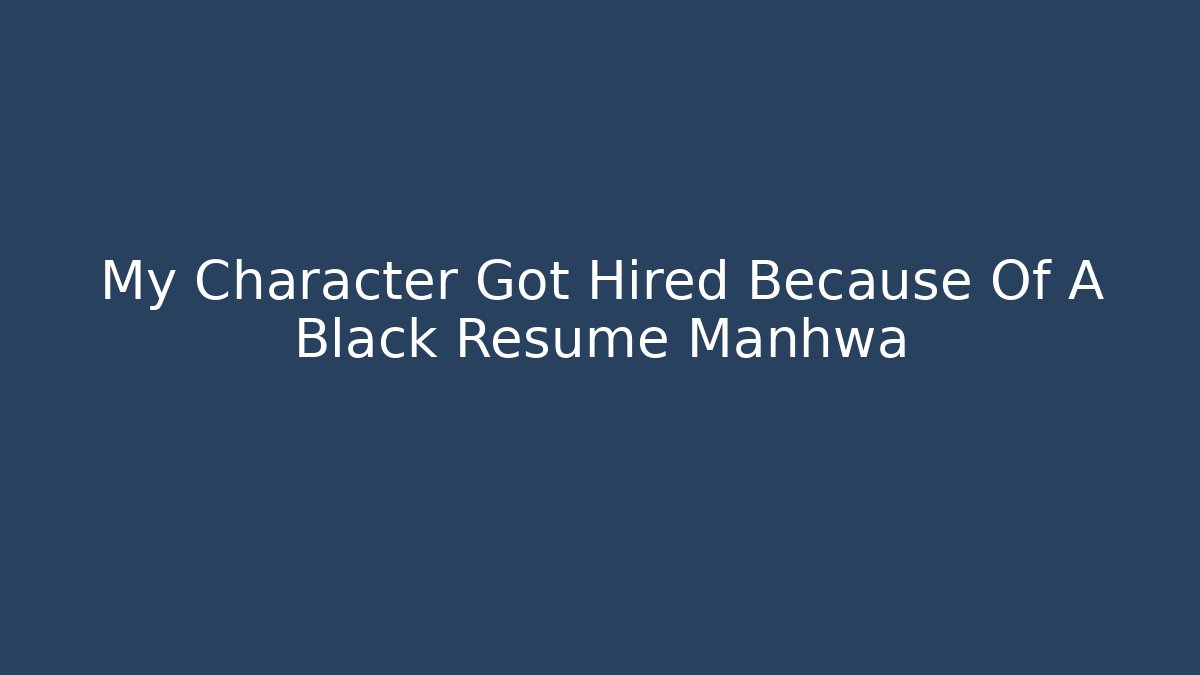 My Character Got Hired Because Of A Black Resume Manhwa