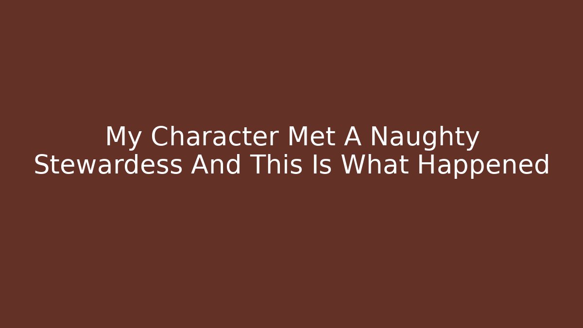 My Character Met A Naughty Stewardess And This Is What Happened