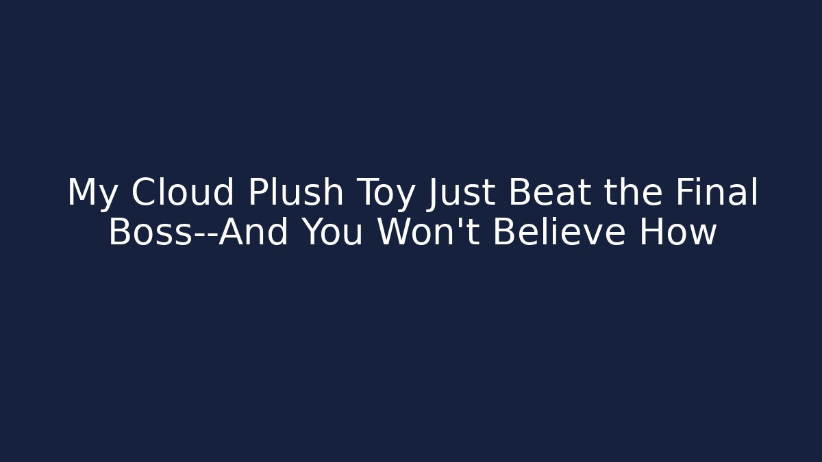 My Cloud Plush Toy Just Beat the Final Boss—And You Won't Believe How