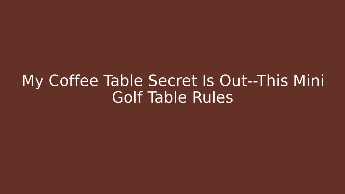 My Coffee Table Secret Is Out—This Mini Golf Table Rules