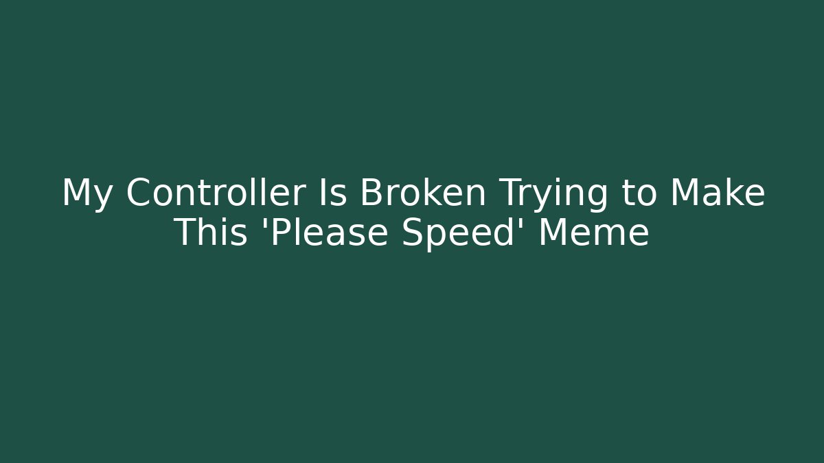 My Controller Is Broken Trying to Make This 'Please Speed' Meme - Create More Assets