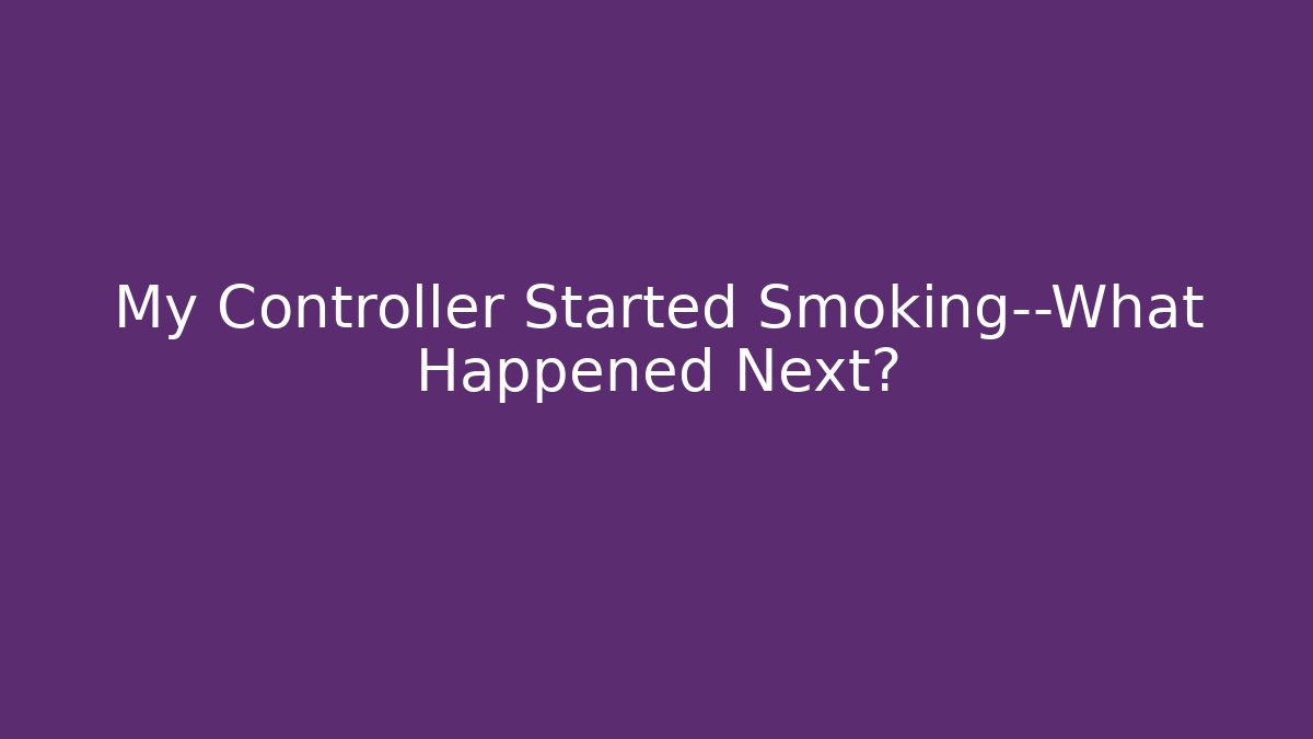 My Controller Started Smoking—What Happened Next? - Create More Assets