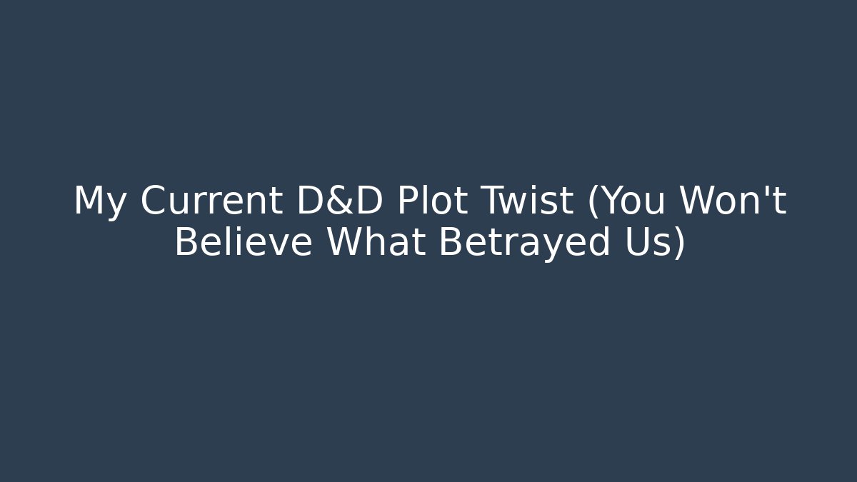 My Current D&D Plot Twist (You Won't Believe What Betrayed Us)