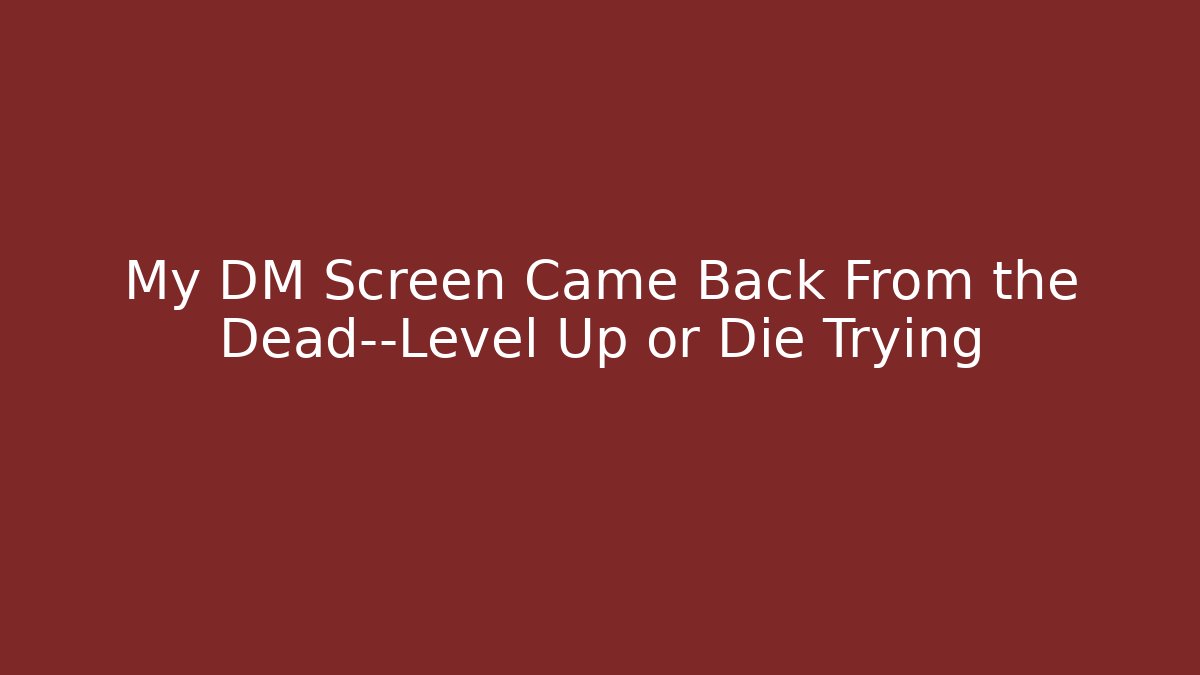 My DM Screen Came Back From the Dead—Level Up or Die Trying