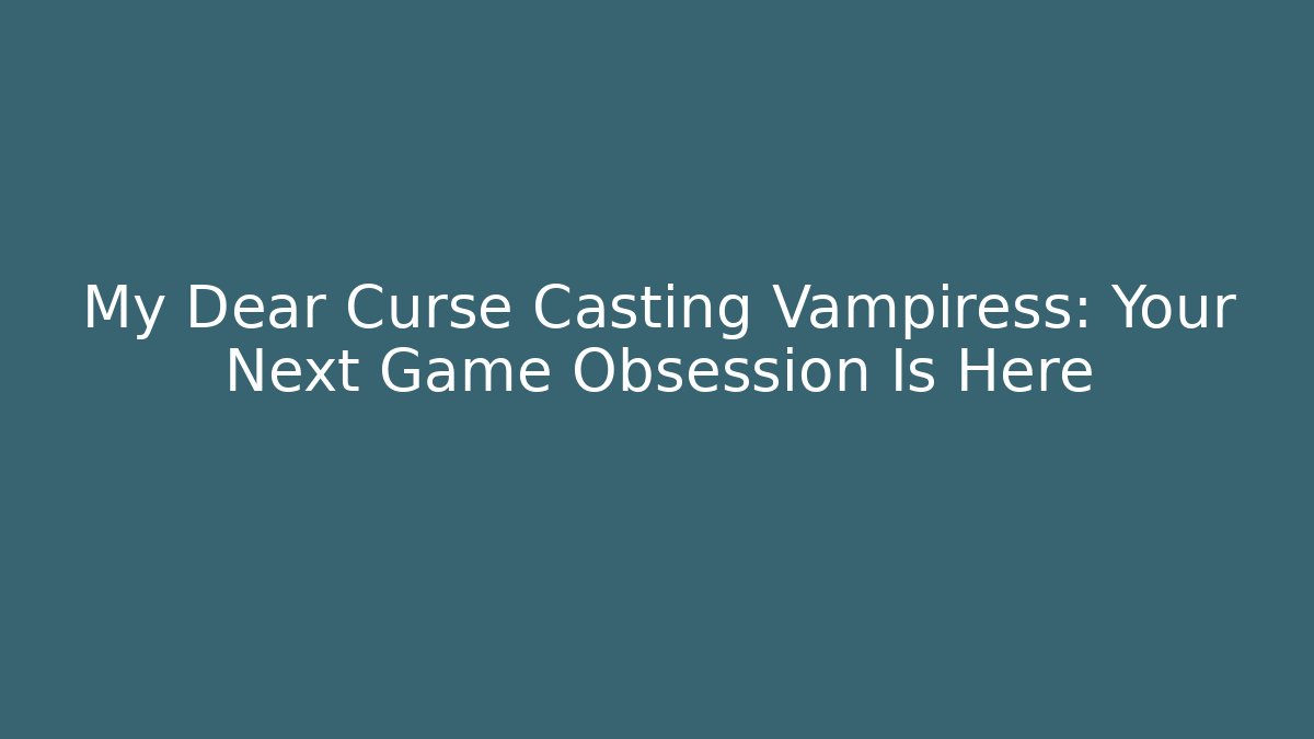 My Dear Curse Casting Vampiress: Your Next Game Obsession Is Here