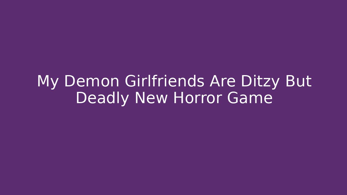 My Demon Girlfriends Are Ditzy But Deadly New Horror Game