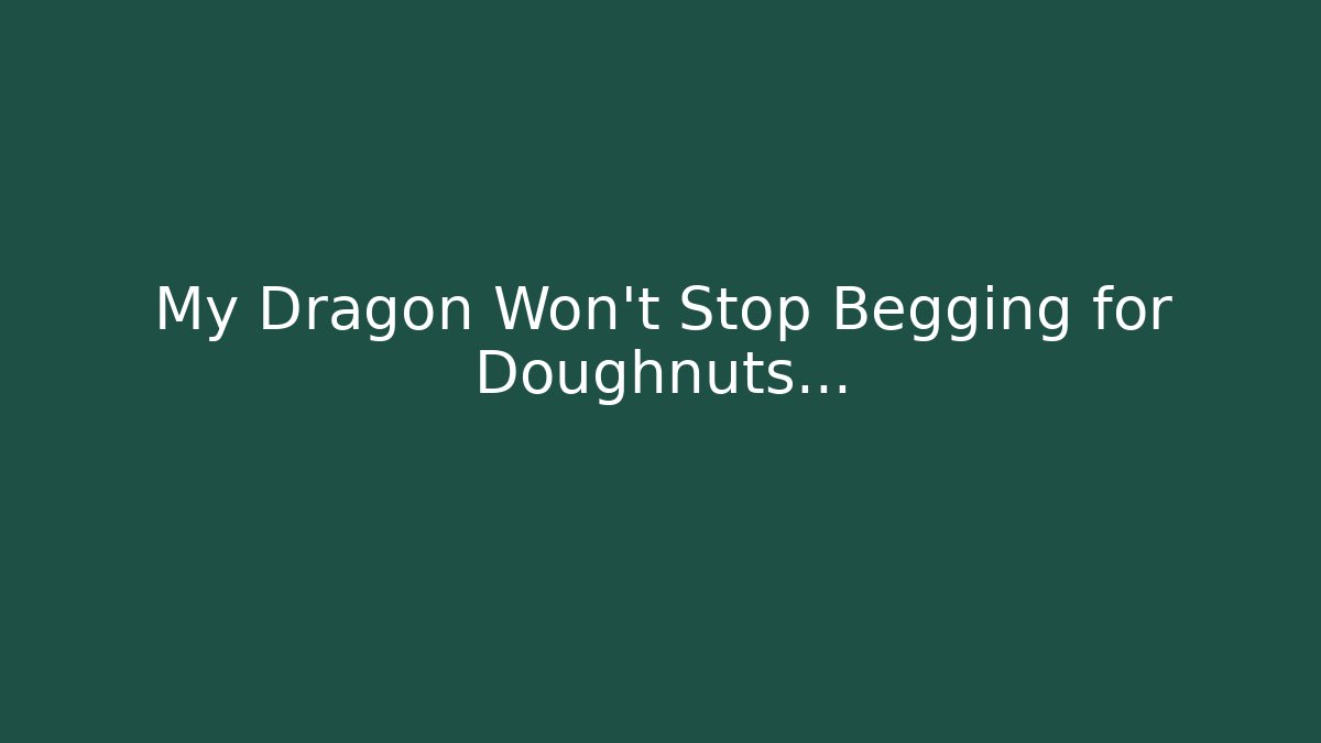 My Dragon Won't Stop Begging for Doughnuts...
