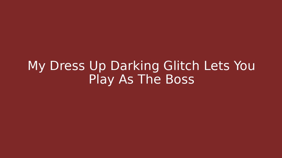 My Dress Up Darking Glitch Lets You Play As The Boss