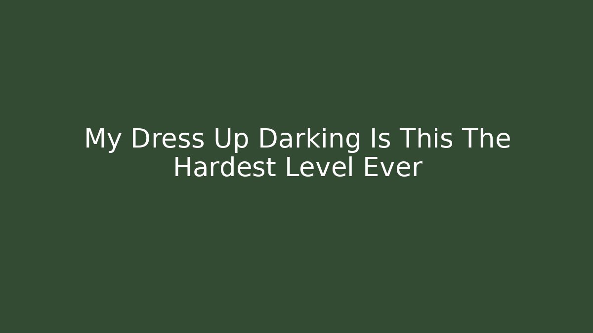 My Dress Up Darking Is This The Hardest Level Ever