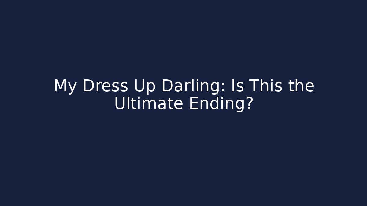 My Dress Up Darling: Is This the Ultimate Ending?