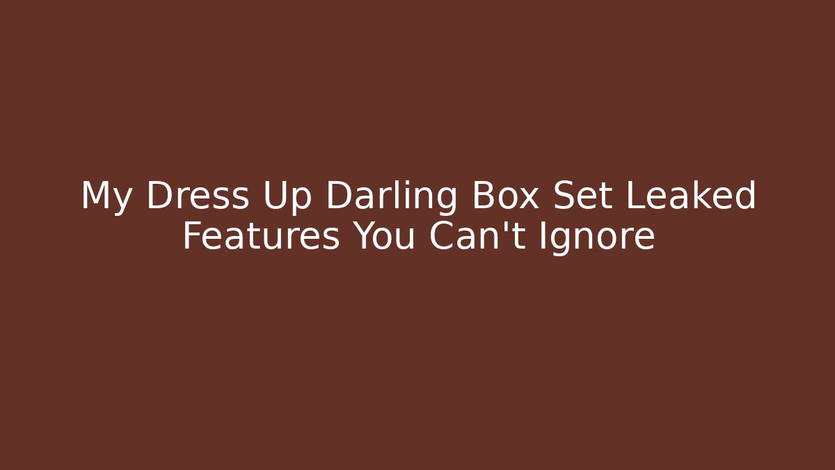 My Dress Up Darling Box Set Leaked Features You Can't Ignore