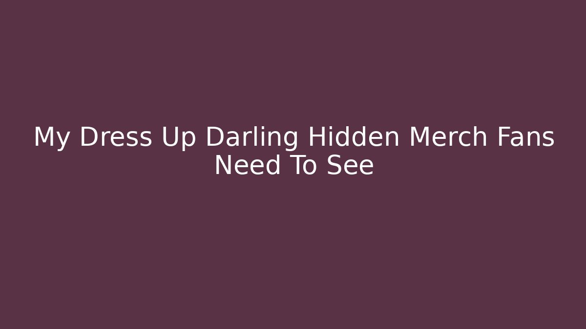 My Dress Up Darling Hidden Merch Fans Need To See