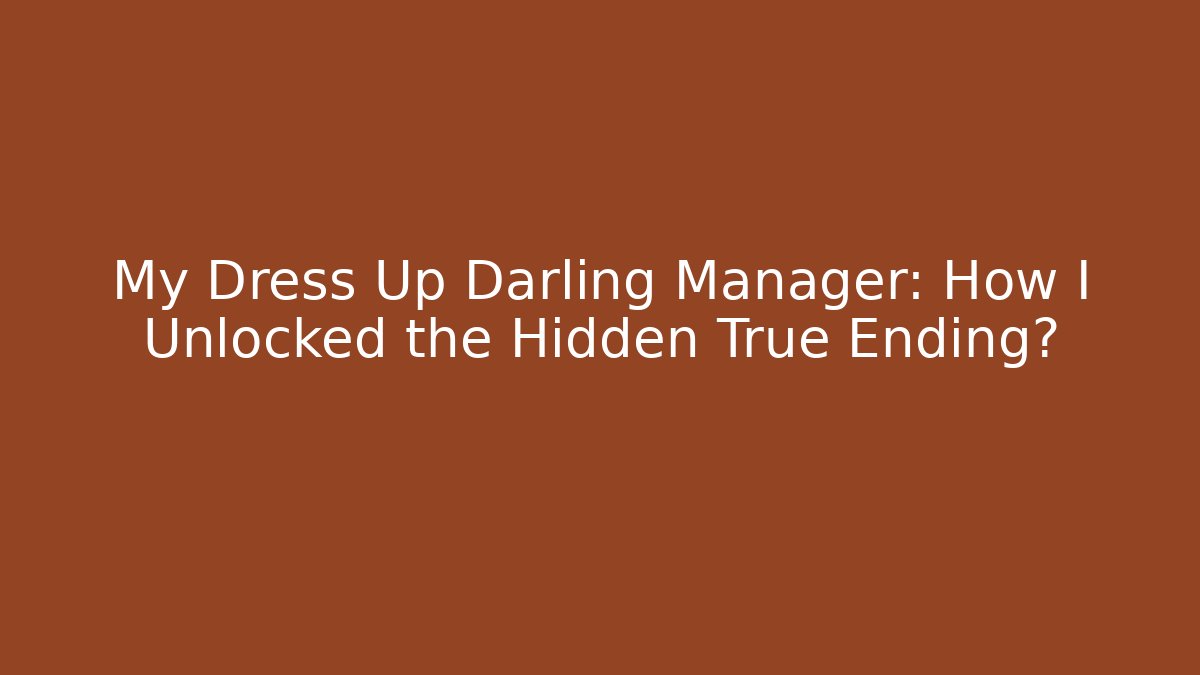 My Dress Up Darling Manager: How I Unlocked the Hidden True Ending?