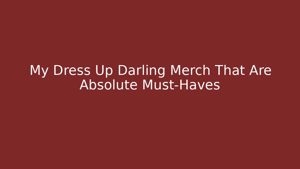 My Dress Up Darling Merch That Are Absolute Must-Haves