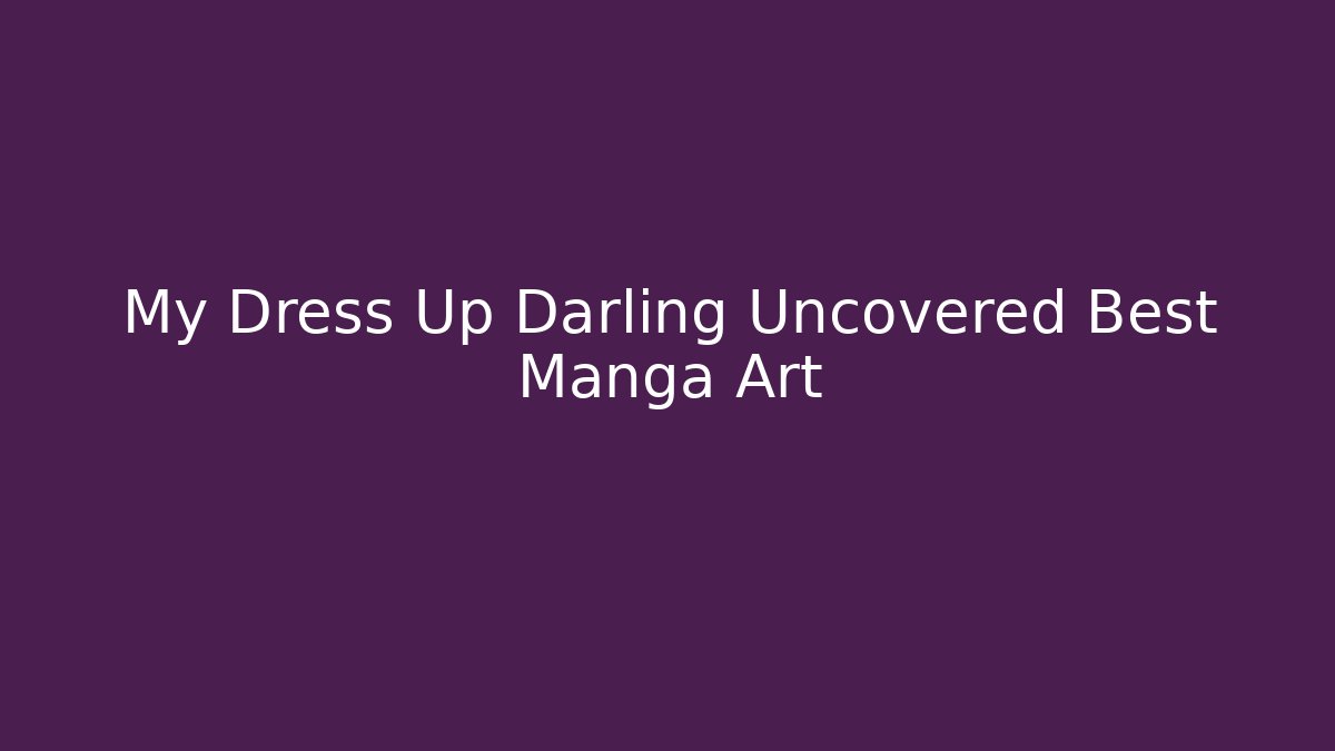 My Dress Up Darling Uncovered Best Manga Art