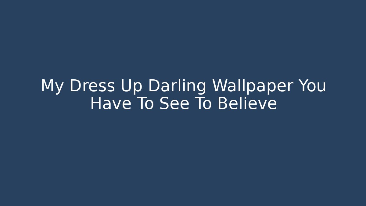 My Dress Up Darling Wallpaper You Have To See To Believe