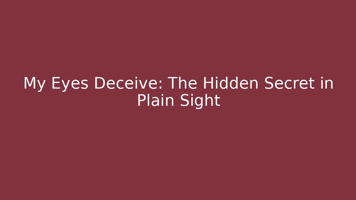 My Eyes Deceive: The Hidden Secret in Plain Sight