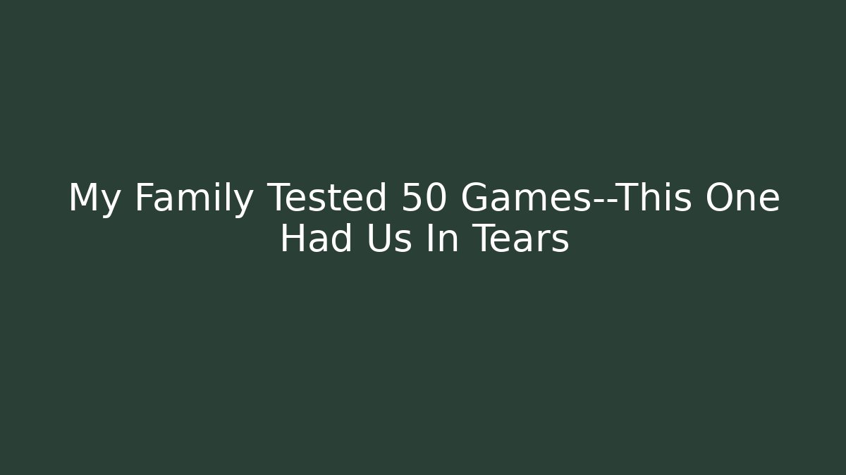 My Family Tested 50 Games—This One Had Us In Tears