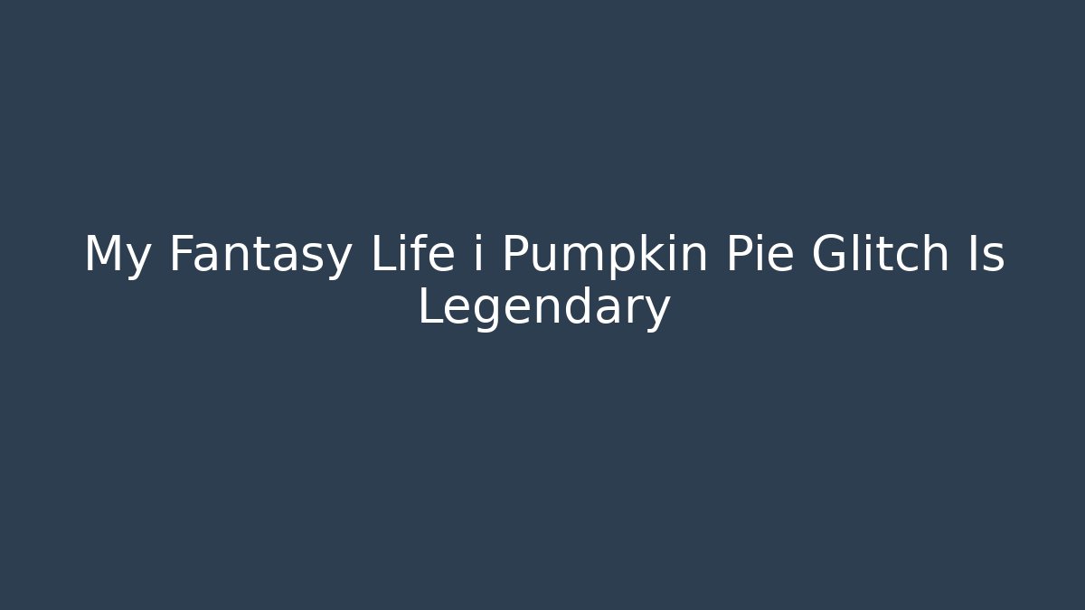 My Fantasy Life i Pumpkin Pie Glitch Is Legendary
