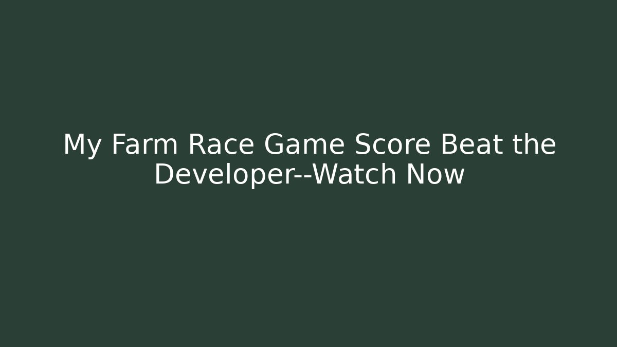 My Farm Race Game Score Beat the Developer—Watch Now - Create More Assets