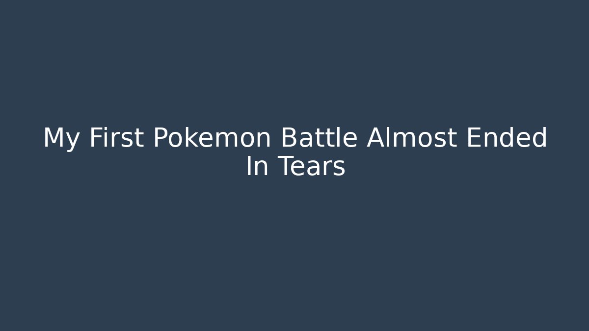 My First Pokémon Battle Almost Ended In Tears