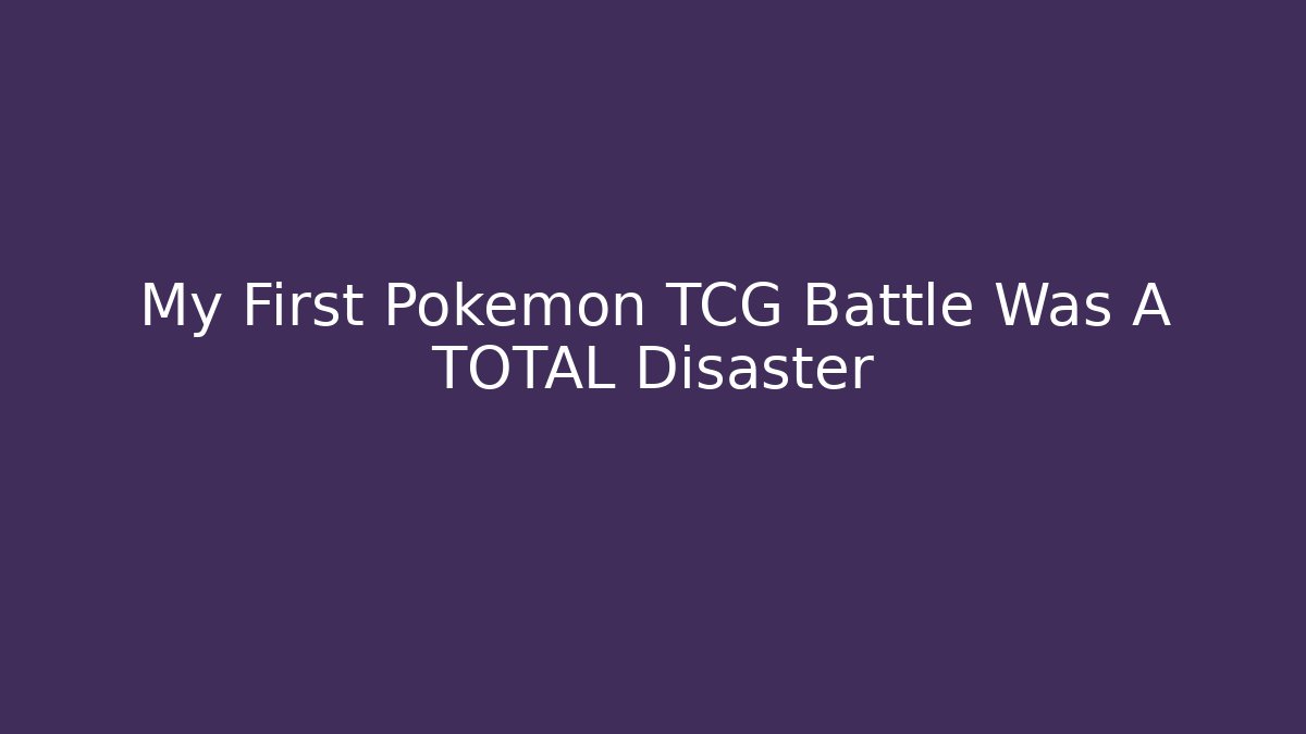 My First Pokémon TCG Battle Was A TOTAL Disaster