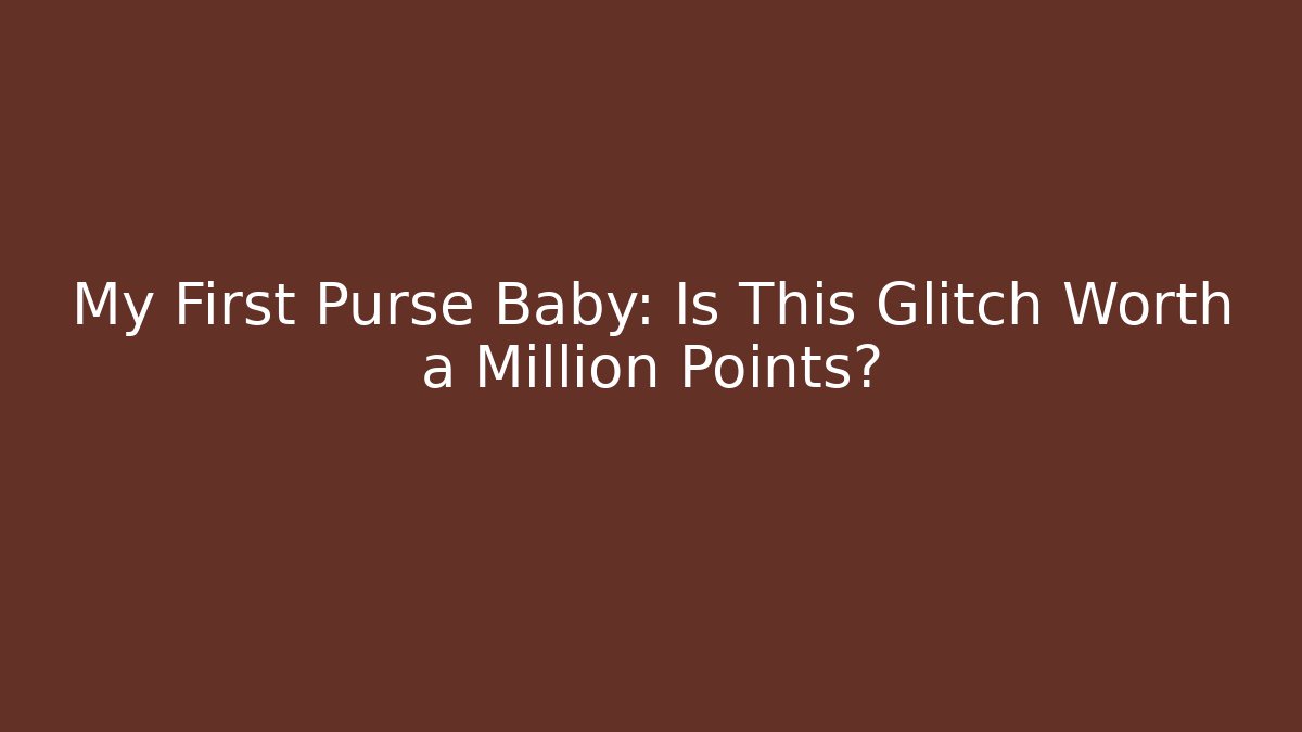 My First Purse Baby: Is This Glitch Worth a Million Points?