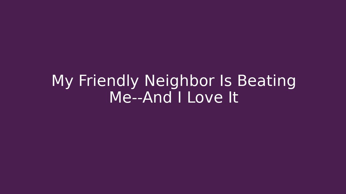 My Friendly Neighbor Is Beating Me—And I Love It