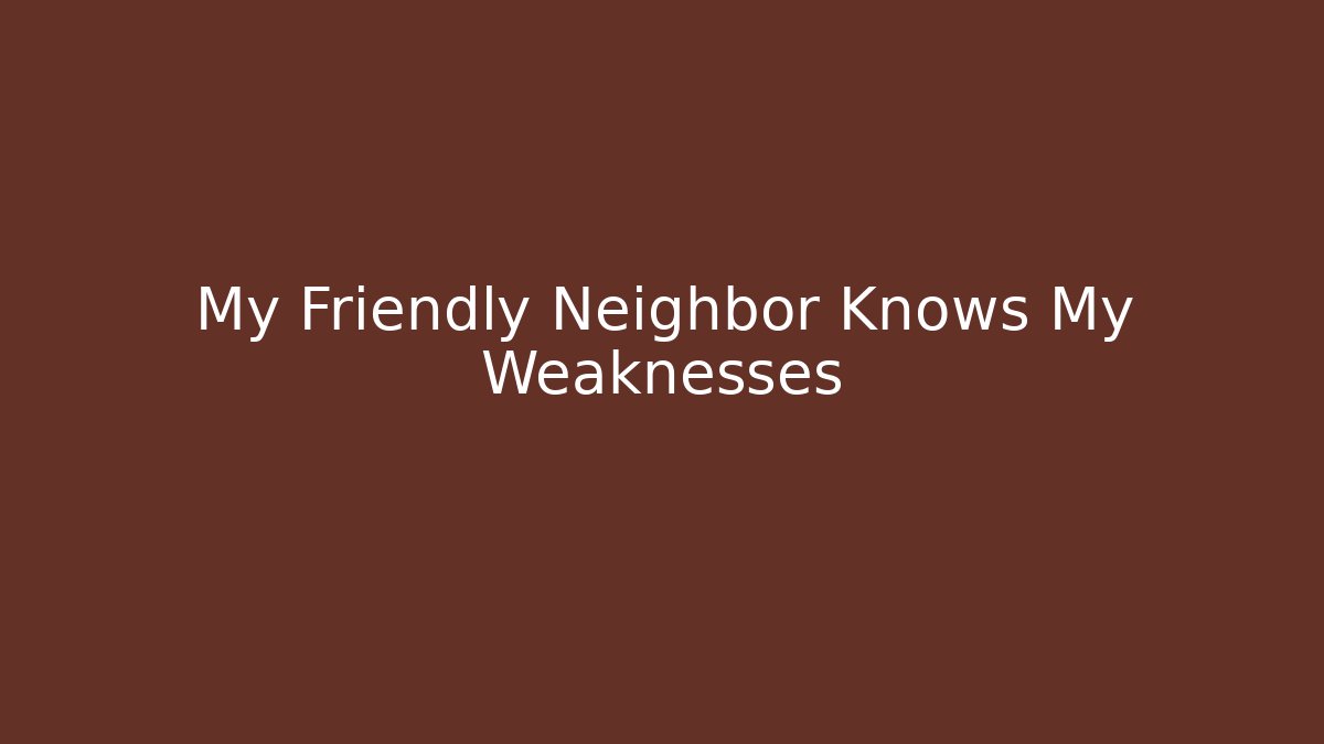 My Friendly Neighbor Knows My Weaknesses - Create More Assets