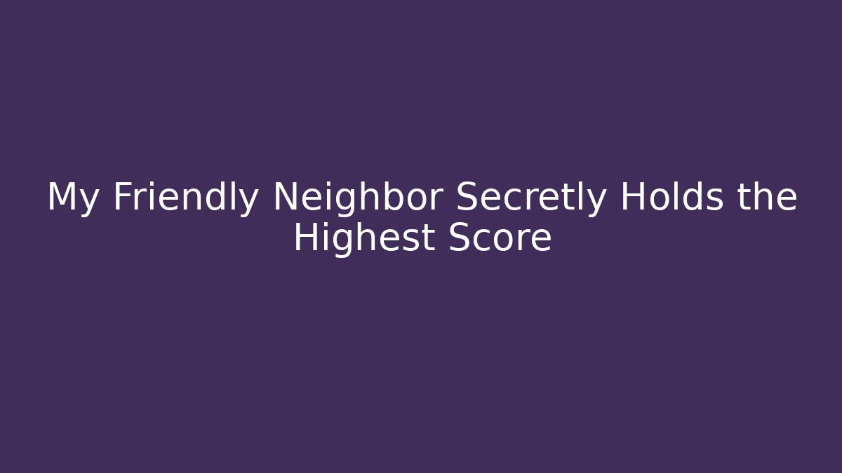My Friendly Neighbor Secretly Holds the Highest Score