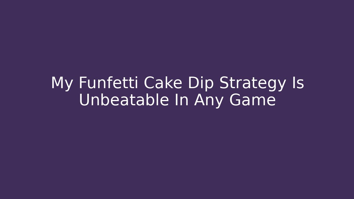 My Funfetti Cake Dip Strategy Is Unbeatable In Any Game