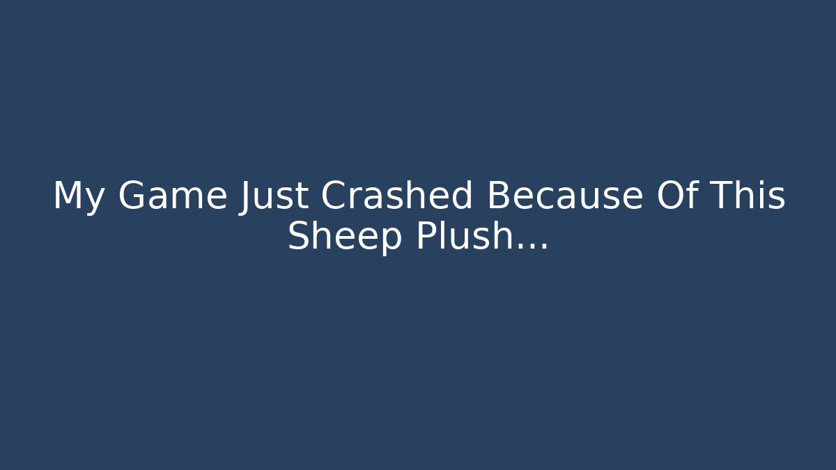 My Game Just Crashed Because Of This Sheep Plush…