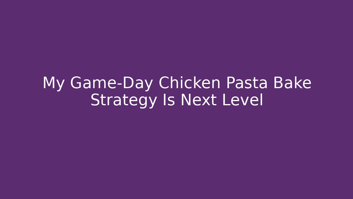 My Game-Day Chicken Pasta Bake Strategy Is Next Level