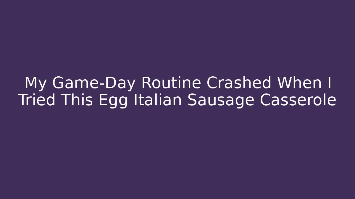 My Game-Day Routine Crashed When I Tried This Egg Italian Sausage Casserole
